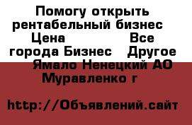 Помогу открыть рентабельный бизнес › Цена ­ 100 000 - Все города Бизнес » Другое   . Ямало-Ненецкий АО,Муравленко г.